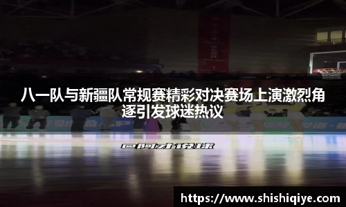 八一队与新疆队常规赛精彩对决赛场上演激烈角逐引发球迷热议
