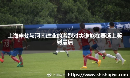 上海申梵与河南建业的激烈对决谁能在赛场上笑到最后