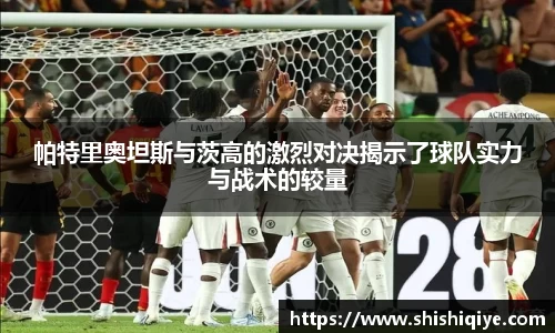 帕特里奥坦斯与茨高的激烈对决揭示了球队实力与战术的较量